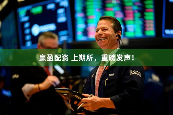 赢盈配资 上期所，重磅发声！