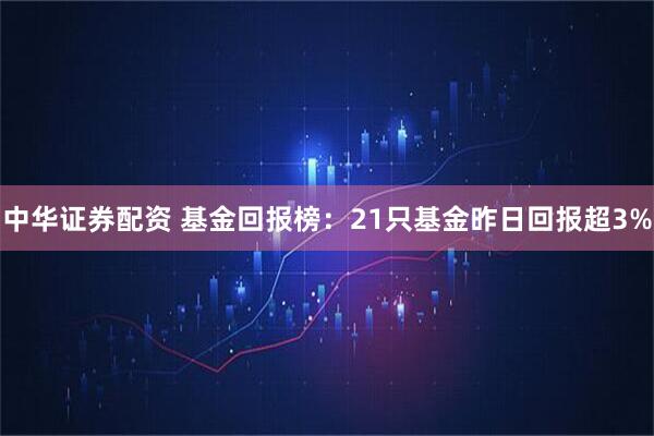 中华证券配资 基金回报榜：21只基金昨日回报超3%