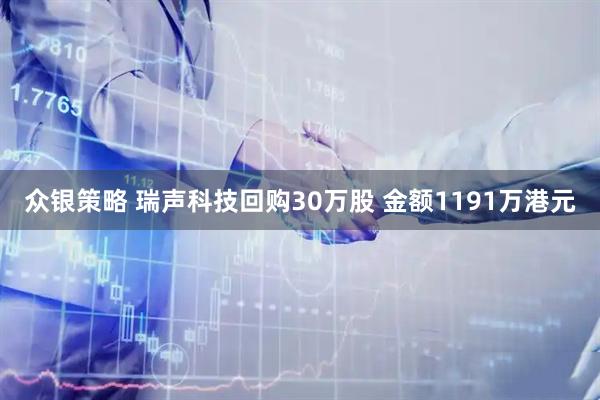 众银策略 瑞声科技回购30万股 金额1191万港元