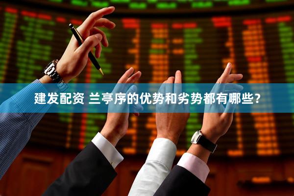 建发配资 兰亭序的优势和劣势都有哪些？